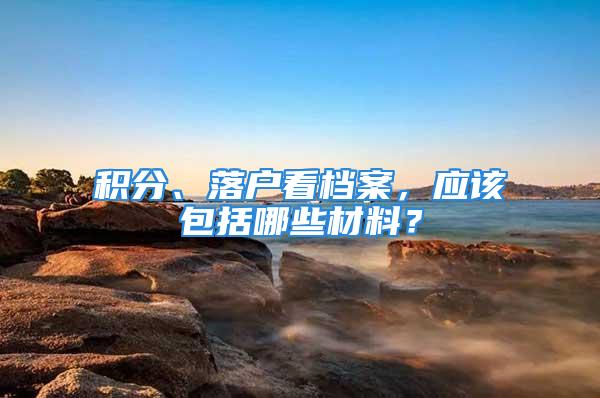 積分、落戶看檔案，應(yīng)該包括哪些材料？