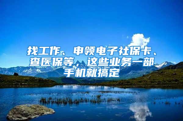 找工作、申領(lǐng)電子社保卡、查醫(yī)保等，這些業(yè)務(wù)一部手機就搞定