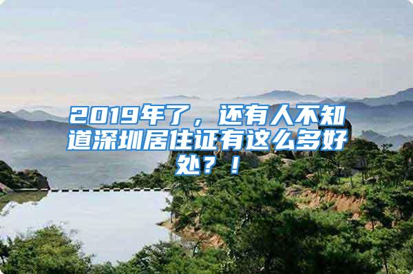 2019年了，還有人不知道深圳居住證有這么多好處？！