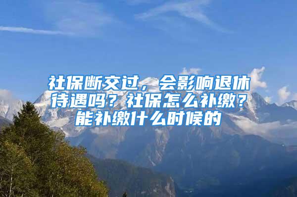 社保斷交過(guò)，會(huì)影響退休待遇嗎？社保怎么補(bǔ)繳？能補(bǔ)繳什么時(shí)候的