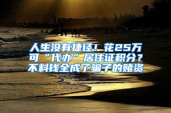 人生沒有捷徑！花25萬可“代辦”居住證積分？不料錢全成了騙子的賭資