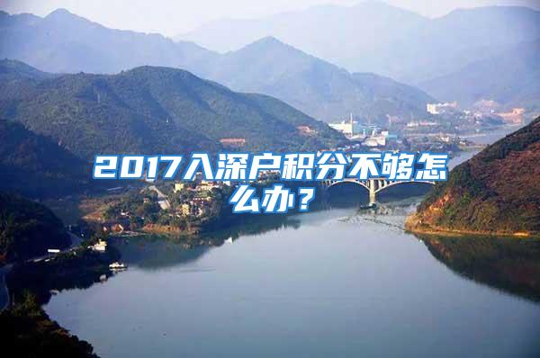 2017入深戶積分不夠怎么辦？