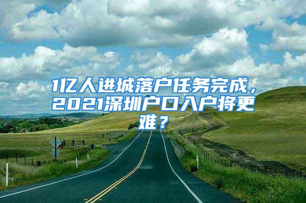 1億人進(jìn)城落戶任務(wù)完成，2021深圳戶口入戶將更難？