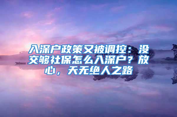 入深戶政策又被調(diào)控：沒交夠社保怎么入深戶？放心，天無絕人之路