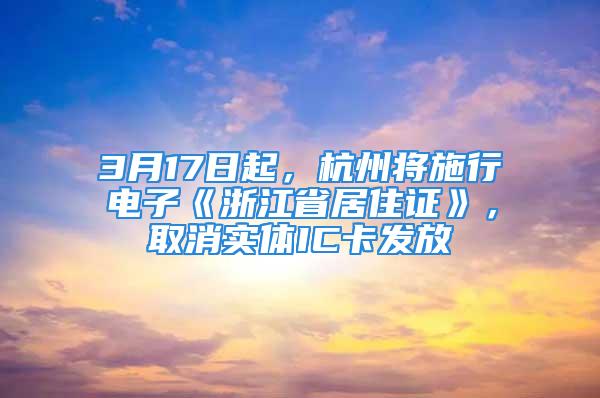 3月17日起，杭州將施行電子《浙江省居住證》，取消實(shí)體IC卡發(fā)放