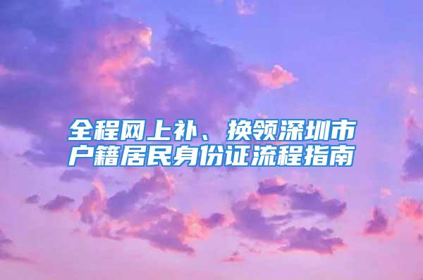 全程網(wǎng)上補、換領深圳市戶籍居民身份證流程指南