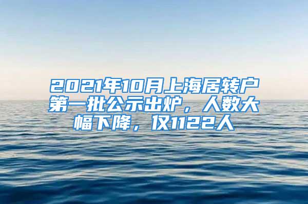 2021年10月上海居轉(zhuǎn)戶第一批公示出爐，人數(shù)大幅下降，僅1122人