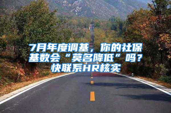 7月年度調(diào)基，你的社?；鶖?shù)會“莫名降低”嗎？快聯(lián)系HR核實→