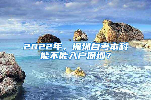 2022年，深圳自考本科能不能入戶深圳？