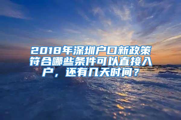 2018年深圳戶口新政策符合哪些條件可以直接入戶，還有幾天時間？