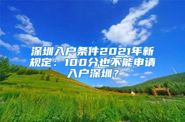 深圳入戶條件2021年新規(guī)定：100分也不能申請入戶深圳？