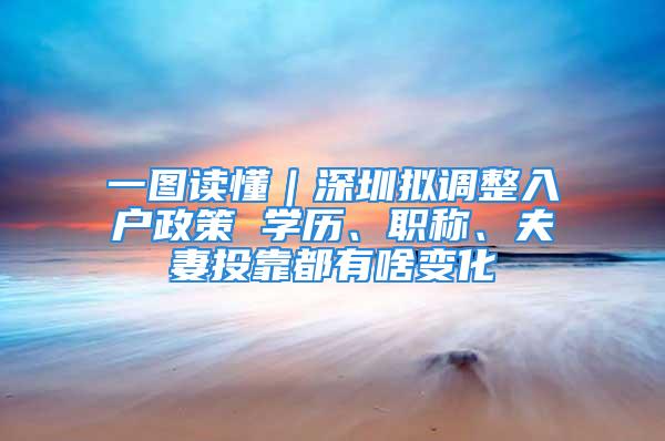 一圖讀懂｜深圳擬調(diào)整入戶政策 學(xué)歷、職稱、夫妻投靠都有啥變化