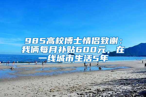 985高校博士情侶致謝：我倆每月補(bǔ)貼600元，在一線城市生活5年