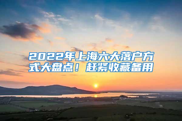 2022年上海六大落戶方式大盤點(diǎn)！趕緊收藏備用