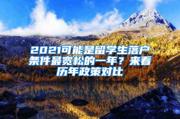 2021可能是留學生落戶條件最寬松的一年？來看歷年政策對比