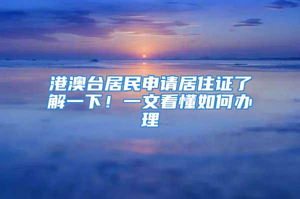 港澳臺(tái)居民申請(qǐng)居住證了解一下！一文看懂如何辦理