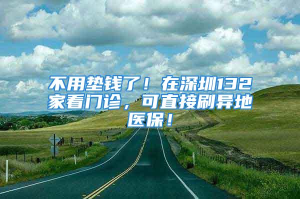 不用墊錢了！在深圳132家看門診，可直接刷異地醫(yī)保！