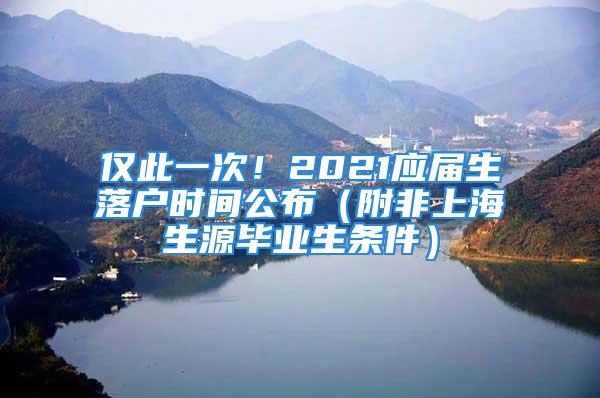 僅此一次！2021應屆生落戶時間公布（附非上海生源畢業(yè)生條件）