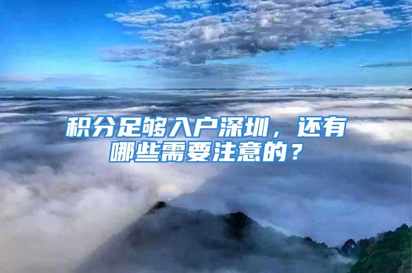 積分足夠入戶深圳，還有哪些需要注意的？