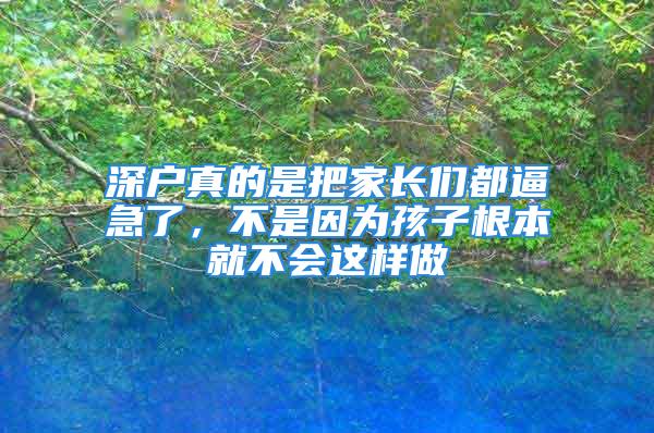 深戶真的是把家長們都逼急了，不是因為孩子根本就不會這樣做