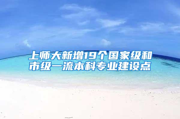 上師大新增19個國家級和市級一流本科專業(yè)建設點