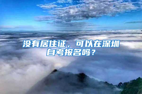 沒有居住證，可以在深圳自考報(bào)名嗎？