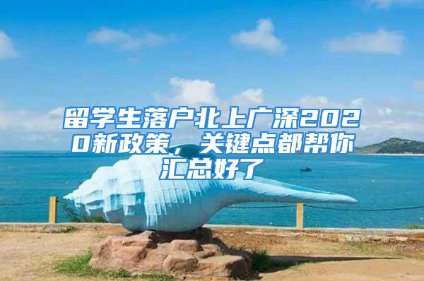 留學生落戶北上廣深2020新政策，關鍵點都幫你匯總好了