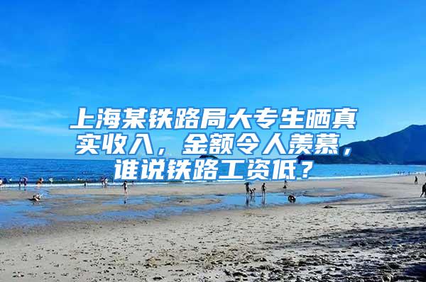 上海某鐵路局大專生曬真實收入，金額令人羨慕，誰說鐵路工資低？