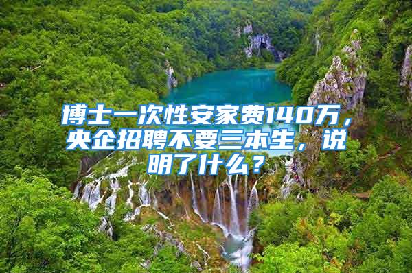 博士一次性安家費140萬，央企招聘不要三本生，說明了什么？