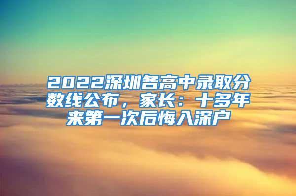 2022深圳各高中錄取分?jǐn)?shù)線公布，家長：十多年來第一次后悔入深戶