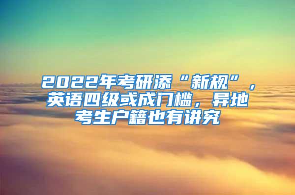 2022年考研添“新規(guī)”，英語(yǔ)四級(jí)或成門(mén)檻，異地考生戶籍也有講究