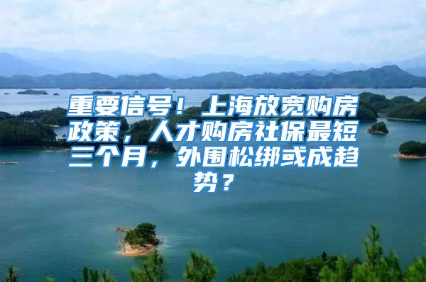 重要信號(hào)！上海放寬購房政策，人才購房社保最短三個(gè)月，外圍松綁或成趨勢(shì)？