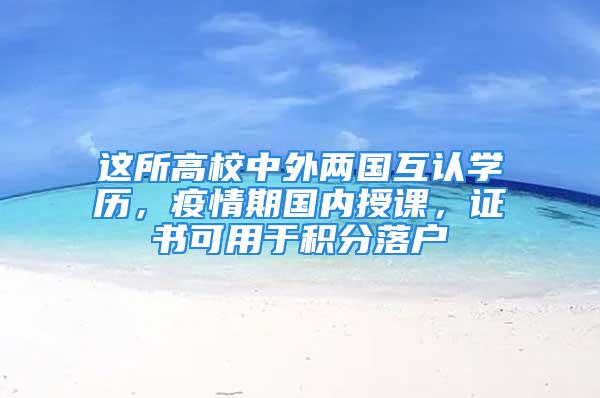 這所高校中外兩國互認學歷，疫情期國內(nèi)授課，證書可用于積分落戶