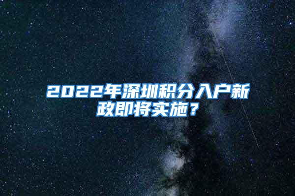 2022年深圳積分入戶新政即將實(shí)施？