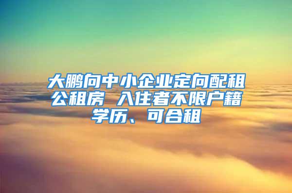 大鵬向中小企業(yè)定向配租公租房 入住者不限戶籍學(xué)歷、可合租