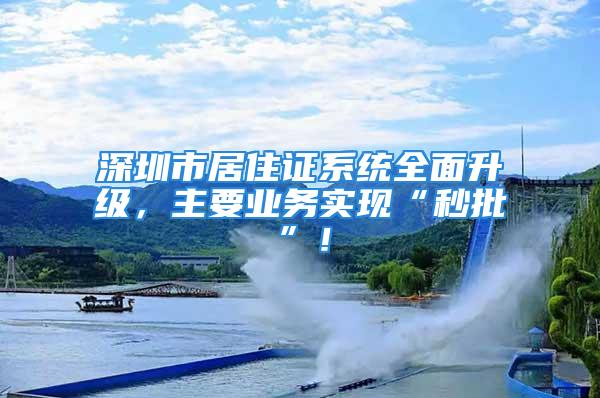 深圳市居住證系統(tǒng)全面升級，主要業(yè)務實現(xiàn)“秒批”！