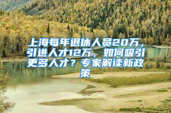 上海每年退休人員20萬(wàn)，引進(jìn)人才12萬(wàn)，如何吸引更多人才？專(zhuān)家解讀新政策