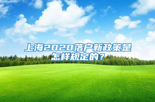 上海2020落戶新政策是怎樣規(guī)定的？