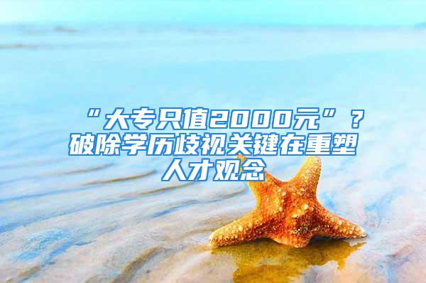 “大專只值2000元”？破除學(xué)歷歧視關(guān)鍵在重塑人才觀念