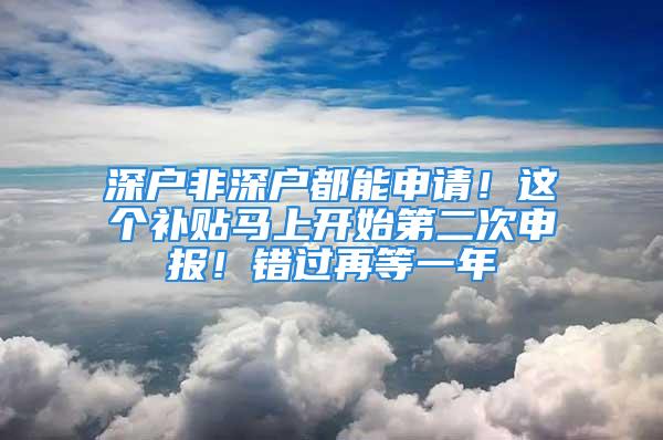 深戶非深戶都能申請(qǐng)！這個(gè)補(bǔ)貼馬上開(kāi)始第二次申報(bào)！錯(cuò)過(guò)再等一年