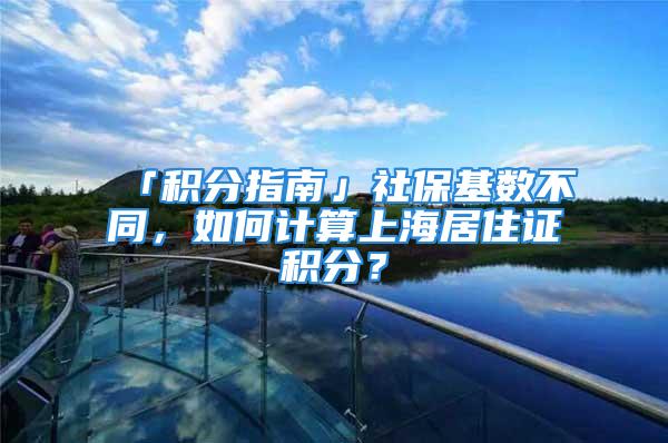 「積分指南」社保基數(shù)不同，如何計(jì)算上海居住證積分？