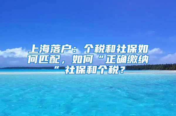 上海落戶(hù)：個(gè)稅和社保如何匹配，如何“正確繳納”社保和個(gè)稅？