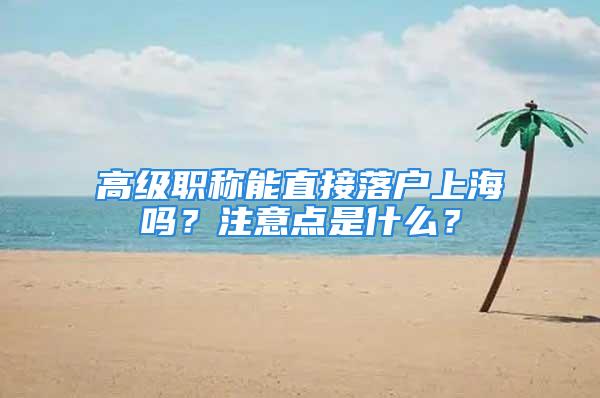 高級職稱能直接落戶上海嗎？注意點是什么？