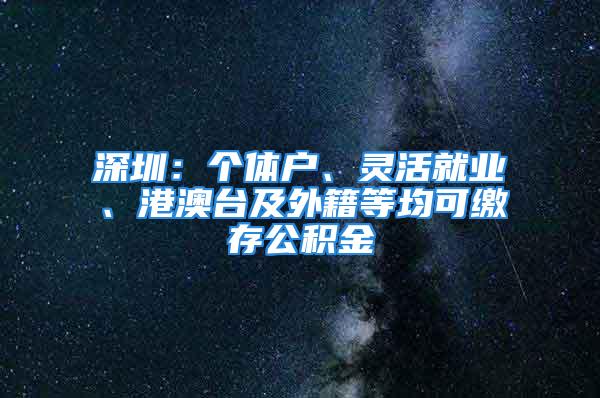 深圳：個體戶、靈活就業(yè)、港澳臺及外籍等均可繳存公積金