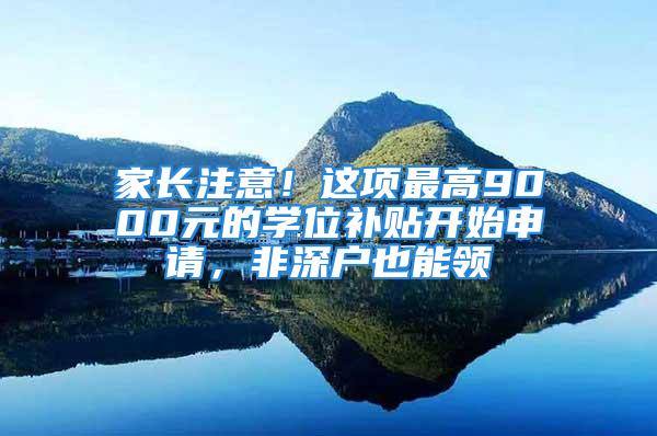 家長注意！這項(xiàng)最高9000元的學(xué)位補(bǔ)貼開始申請，非深戶也能領(lǐng)