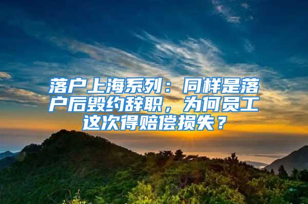 落戶上海系列：同樣是落戶后毀約辭職，為何員工這次得賠償損失？