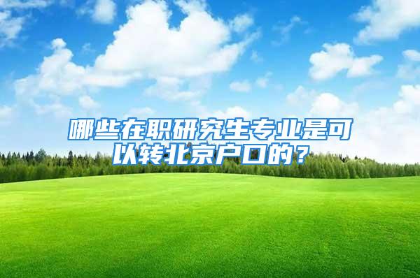 哪些在職研究生專業(yè)是可以轉(zhuǎn)北京戶口的？