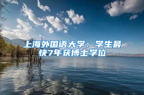 上海外國語大學(xué)：學(xué)生最快7年獲博士學(xué)位