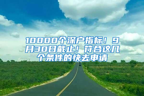 10000個深戶指標！9月30日截止！符合這幾個條件的快去申請