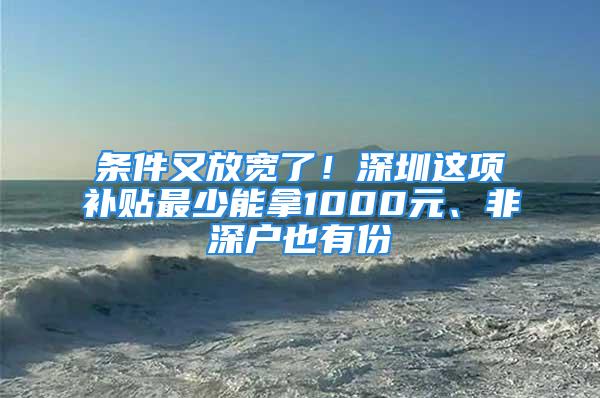 條件又放寬了！深圳這項補貼最少能拿1000元、非深戶也有份